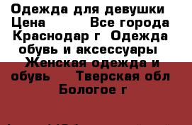 Одежда для девушки › Цена ­ 300 - Все города, Краснодар г. Одежда, обувь и аксессуары » Женская одежда и обувь   . Тверская обл.,Бологое г.